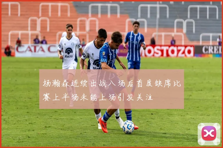 杨瀚森连续出战八场后首度缺席比赛上半场未能上场引发关注