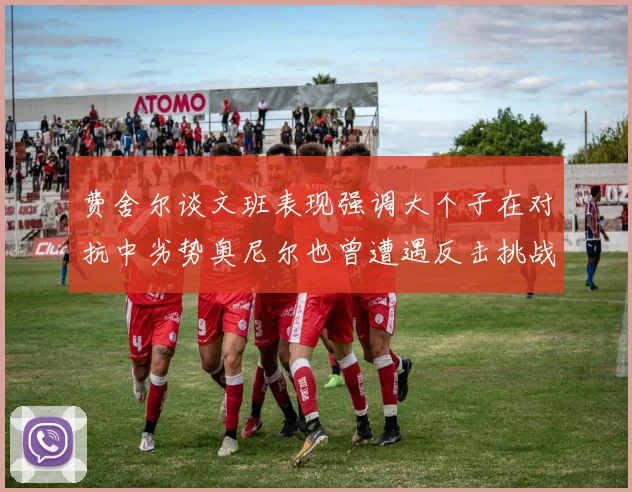 费舍尔谈文班表现强调大个子在对抗中劣势奥尼尔也曾遭遇反击挑战