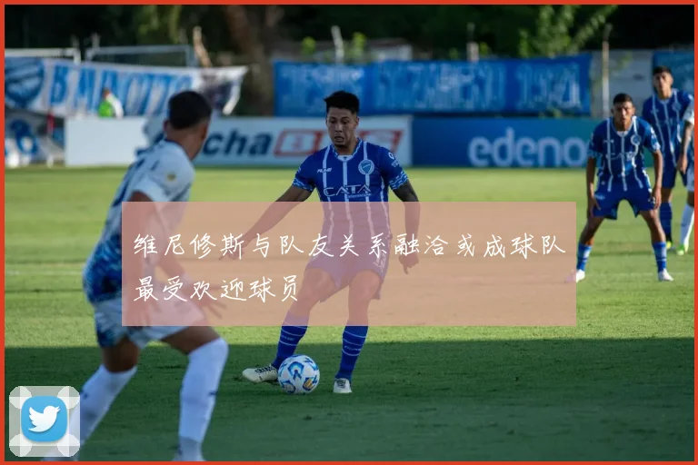维尼修斯与队友关系融洽或成球队最受欢迎球员
