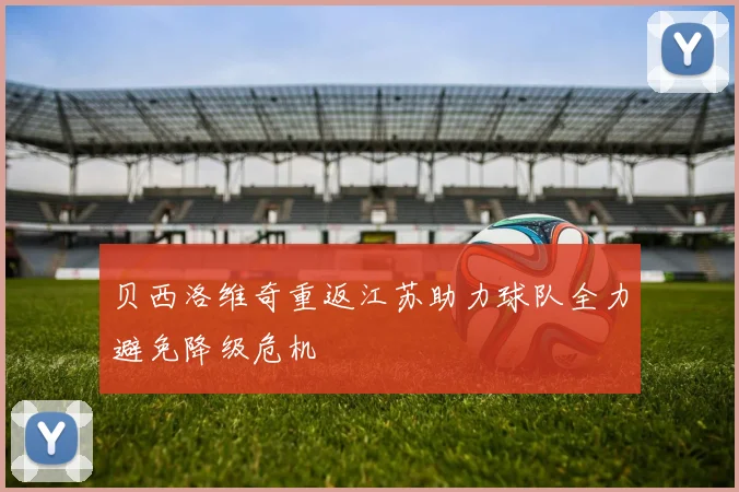 贝西洛维奇重返江苏助力球队全力避免降级危机