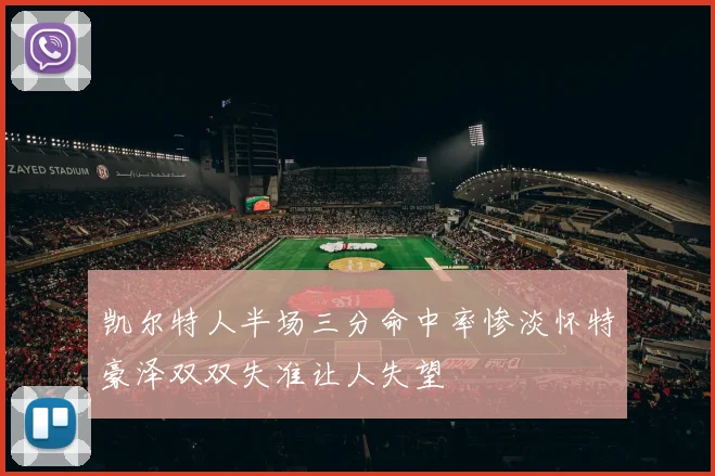 凯尔特人半场三分命中率惨淡怀特豪泽双双失准让人失望